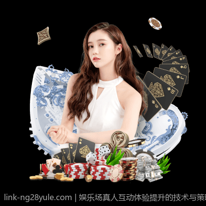娱乐场真人互动体验提升的技术与策略探索