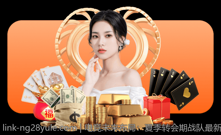 电竞未来布局：夏季转会期战队最新动向分析