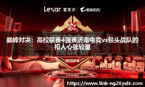 巅峰对决：高校联赛4强赛济南电竞vs包头战队的扣人心弦较量