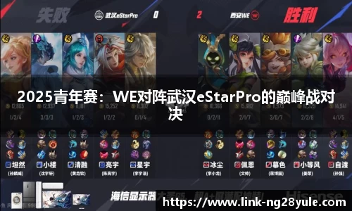 2025青年赛：WE对阵武汉eStarPro的巅峰战对决