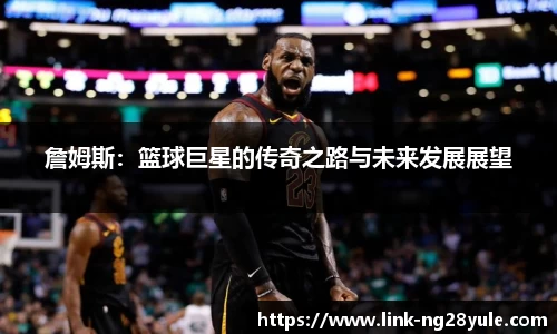 詹姆斯：篮球巨星的传奇之路与未来发展展望